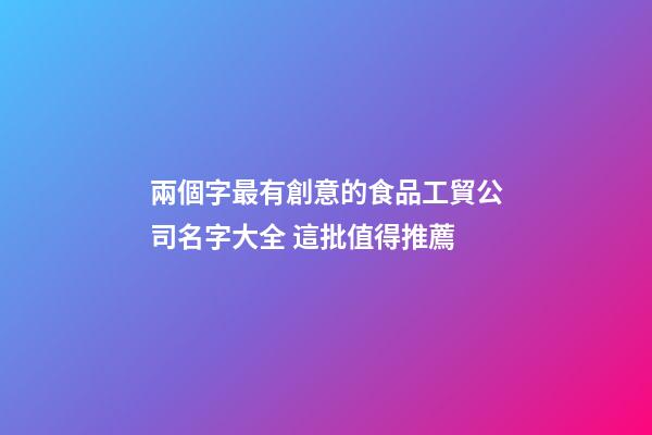 兩個字最有創意的食品工貿公司名字大全 這批值得推薦-第1張-公司起名-玄機派